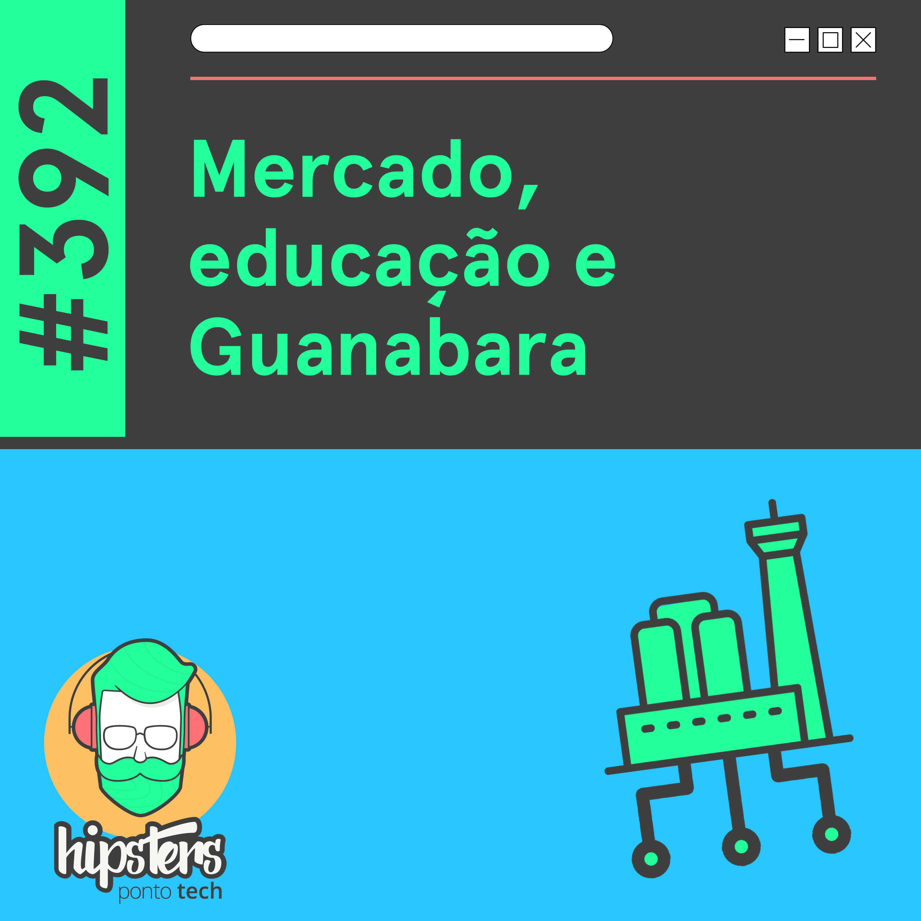Mercado, educação e Guanabara – Hipsters Ponto Tech #392